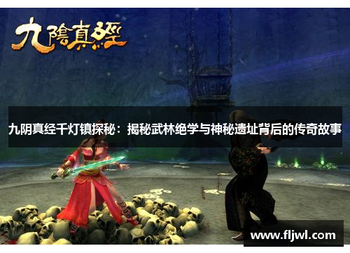 九阴真经千灯镇探秘:揭秘武林绝学与神秘遗址背后的传奇故事