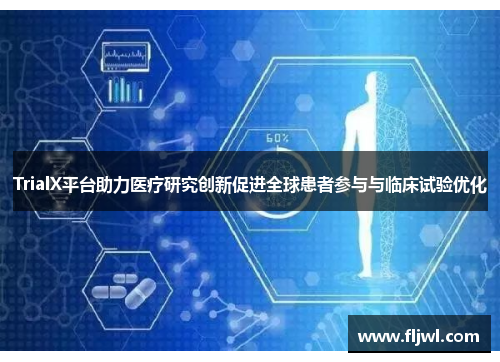 TrialX平台助力医疗研究创新促进全球患者参与与临床试验优化
