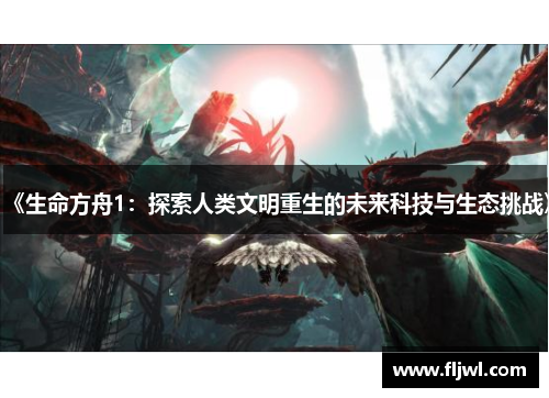 《生命方舟1:探索人类文明重生的未来科技与生态挑战》