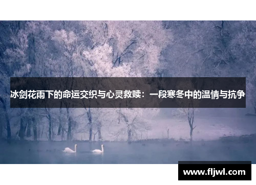 冰剑花雨下的命运交织与心灵救赎:一段寒冬中的温情与抗争