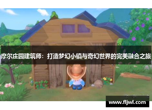 摩尔庄园建筑师:打造梦幻小镇与奇幻世界的完美融合之旅