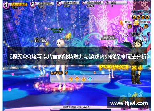 《探索QQ炫舞卡八音的独特魅力与游戏内外的深度玩法分析》