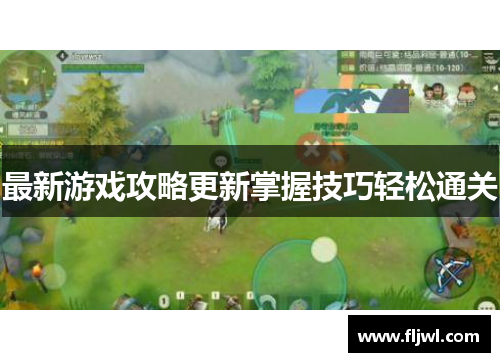 最新游戏攻略更新掌握技巧轻松通关
